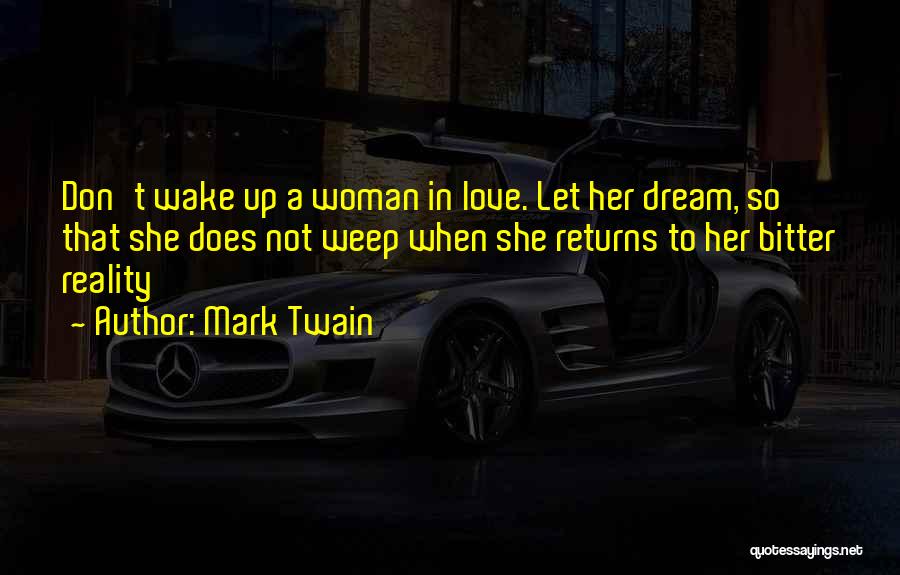 Mark Twain Quotes: Don't Wake Up A Woman In Love. Let Her Dream, So That She Does Not Weep When She Returns To