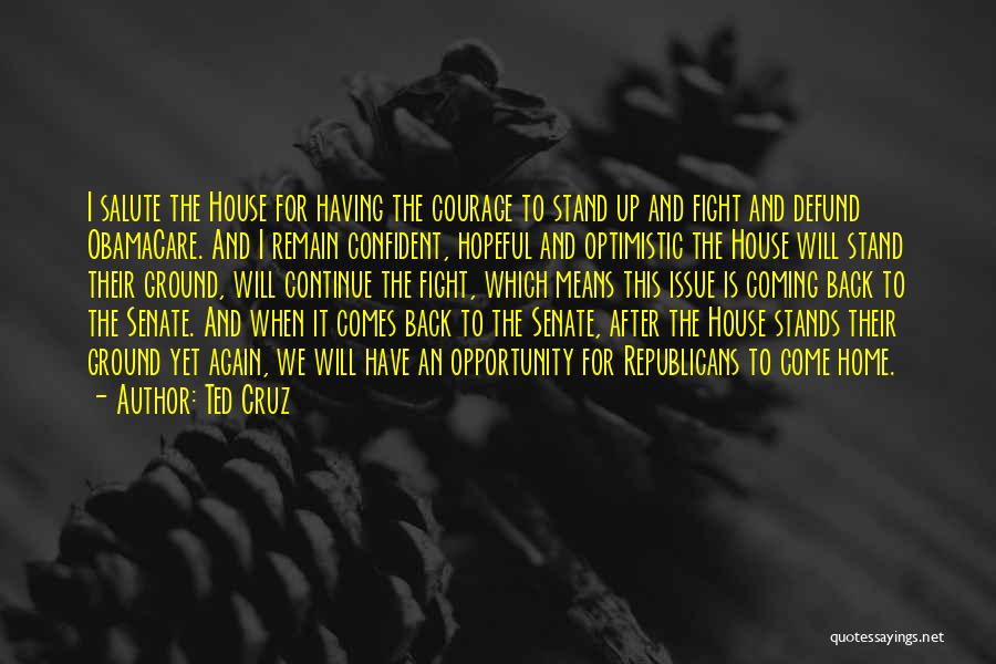 Ted Cruz Quotes: I Salute The House For Having The Courage To Stand Up And Fight And Defund Obamacare. And I Remain Confident,