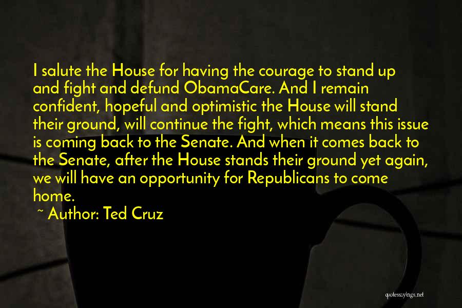 Ted Cruz Quotes: I Salute The House For Having The Courage To Stand Up And Fight And Defund Obamacare. And I Remain Confident,