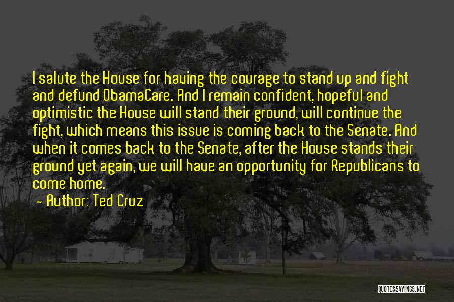 Ted Cruz Quotes: I Salute The House For Having The Courage To Stand Up And Fight And Defund Obamacare. And I Remain Confident,
