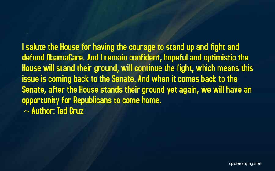 Ted Cruz Quotes: I Salute The House For Having The Courage To Stand Up And Fight And Defund Obamacare. And I Remain Confident,