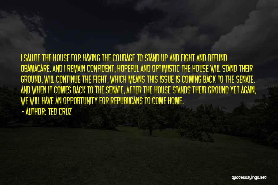 Ted Cruz Quotes: I Salute The House For Having The Courage To Stand Up And Fight And Defund Obamacare. And I Remain Confident,