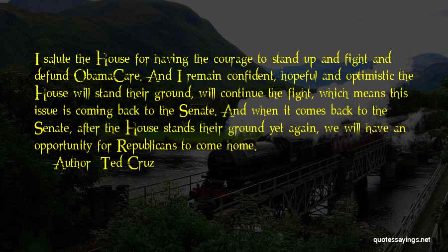 Ted Cruz Quotes: I Salute The House For Having The Courage To Stand Up And Fight And Defund Obamacare. And I Remain Confident,