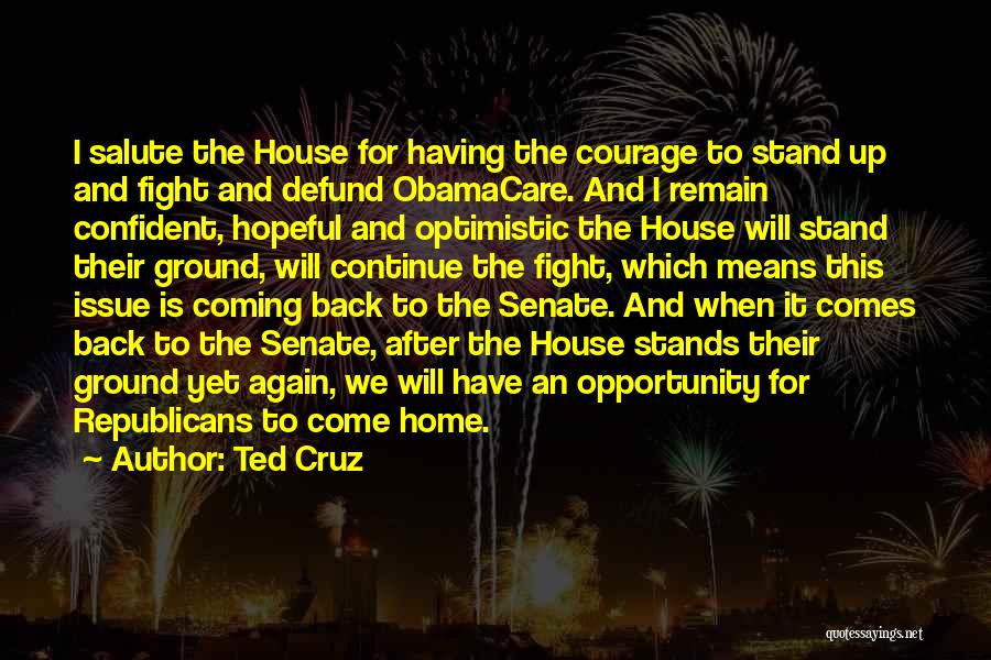 Ted Cruz Quotes: I Salute The House For Having The Courage To Stand Up And Fight And Defund Obamacare. And I Remain Confident,