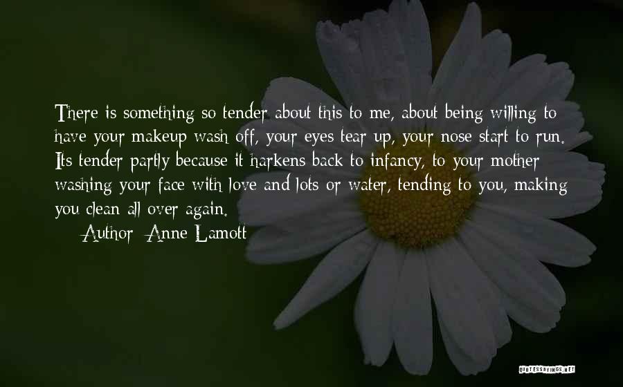 Anne Lamott Quotes: There Is Something So Tender About This To Me, About Being Willing To Have Your Makeup Wash Off, Your Eyes