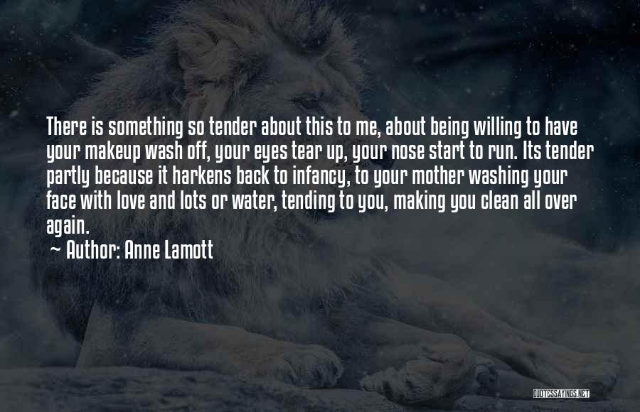 Anne Lamott Quotes: There Is Something So Tender About This To Me, About Being Willing To Have Your Makeup Wash Off, Your Eyes