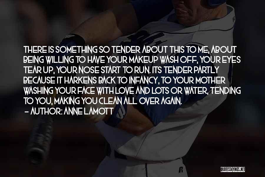 Anne Lamott Quotes: There Is Something So Tender About This To Me, About Being Willing To Have Your Makeup Wash Off, Your Eyes