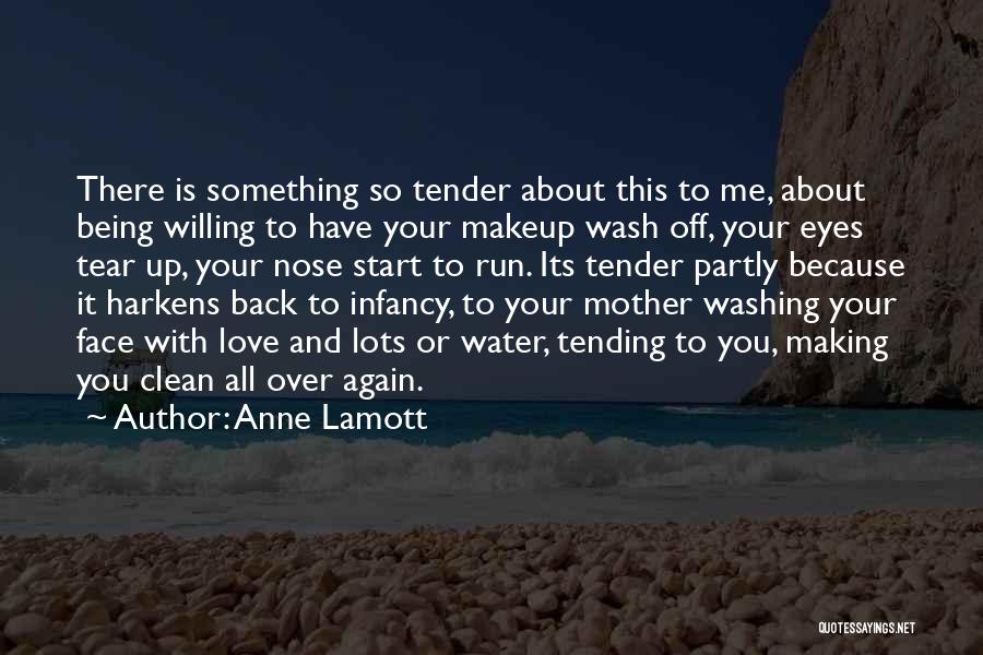 Anne Lamott Quotes: There Is Something So Tender About This To Me, About Being Willing To Have Your Makeup Wash Off, Your Eyes