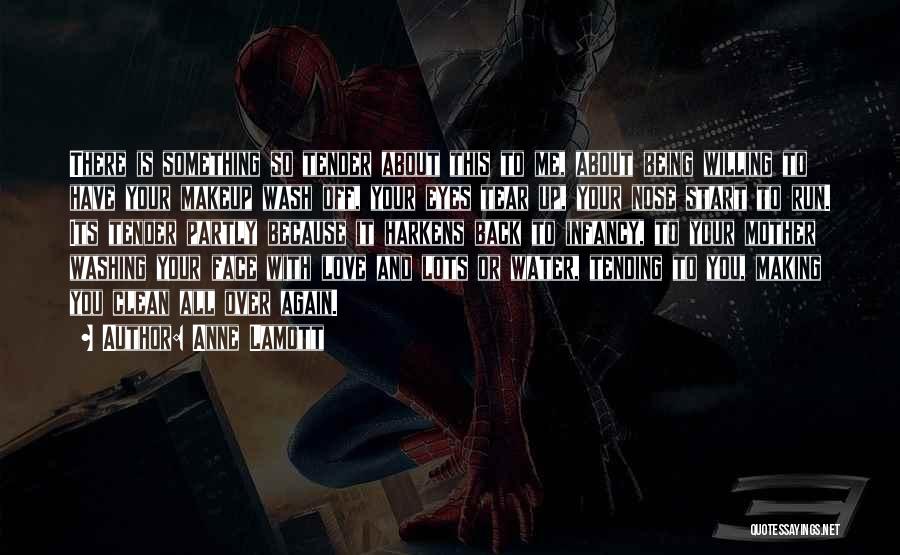 Anne Lamott Quotes: There Is Something So Tender About This To Me, About Being Willing To Have Your Makeup Wash Off, Your Eyes
