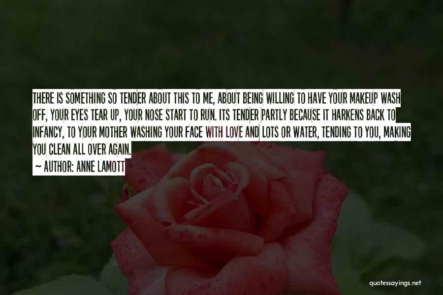 Anne Lamott Quotes: There Is Something So Tender About This To Me, About Being Willing To Have Your Makeup Wash Off, Your Eyes