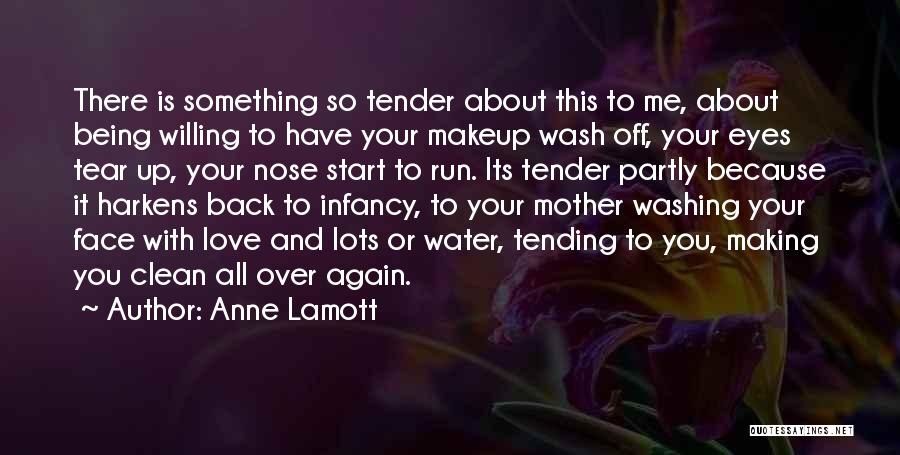 Anne Lamott Quotes: There Is Something So Tender About This To Me, About Being Willing To Have Your Makeup Wash Off, Your Eyes