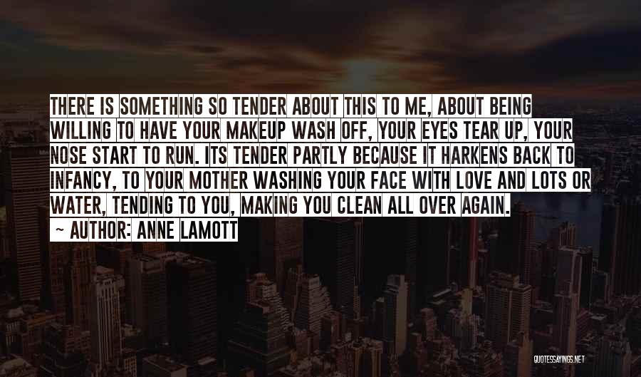 Anne Lamott Quotes: There Is Something So Tender About This To Me, About Being Willing To Have Your Makeup Wash Off, Your Eyes