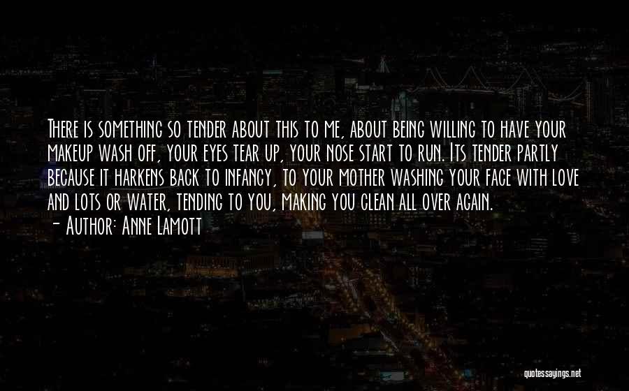 Anne Lamott Quotes: There Is Something So Tender About This To Me, About Being Willing To Have Your Makeup Wash Off, Your Eyes