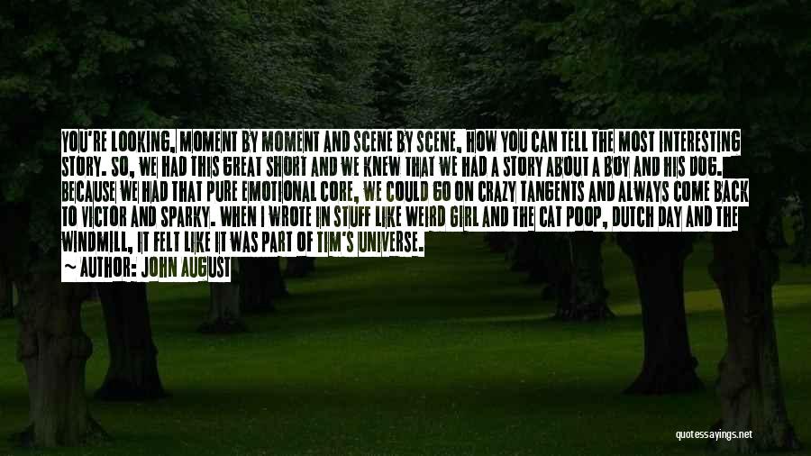 John August Quotes: You're Looking, Moment By Moment And Scene By Scene, How You Can Tell The Most Interesting Story. So, We Had