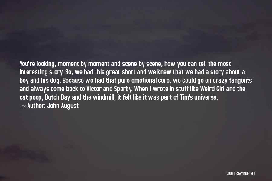 John August Quotes: You're Looking, Moment By Moment And Scene By Scene, How You Can Tell The Most Interesting Story. So, We Had