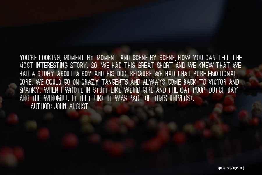 John August Quotes: You're Looking, Moment By Moment And Scene By Scene, How You Can Tell The Most Interesting Story. So, We Had