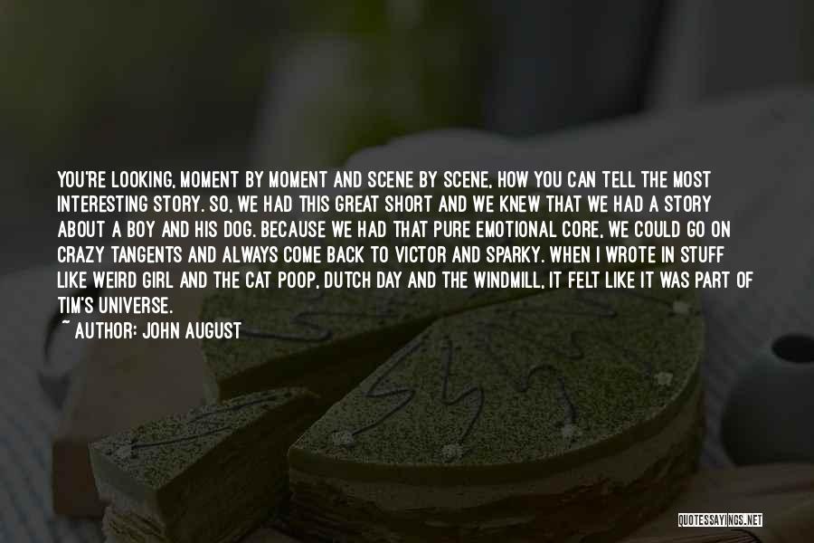 John August Quotes: You're Looking, Moment By Moment And Scene By Scene, How You Can Tell The Most Interesting Story. So, We Had