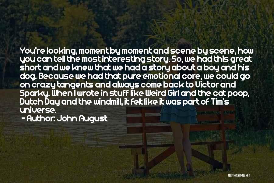 John August Quotes: You're Looking, Moment By Moment And Scene By Scene, How You Can Tell The Most Interesting Story. So, We Had