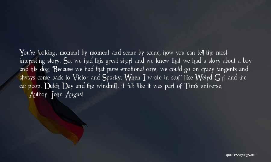 John August Quotes: You're Looking, Moment By Moment And Scene By Scene, How You Can Tell The Most Interesting Story. So, We Had