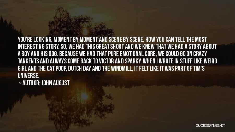 John August Quotes: You're Looking, Moment By Moment And Scene By Scene, How You Can Tell The Most Interesting Story. So, We Had