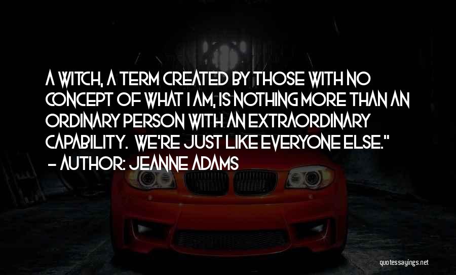 Jeanne Adams Quotes: A Witch, A Term Created By Those With No Concept Of What I Am, Is Nothing More Than An Ordinary