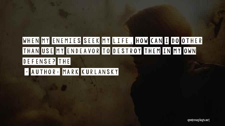 Mark Kurlansky Quotes: When My Enemies Seek My Life, How Can I Do Other Than Use My Endeavor To Destroy Them In My