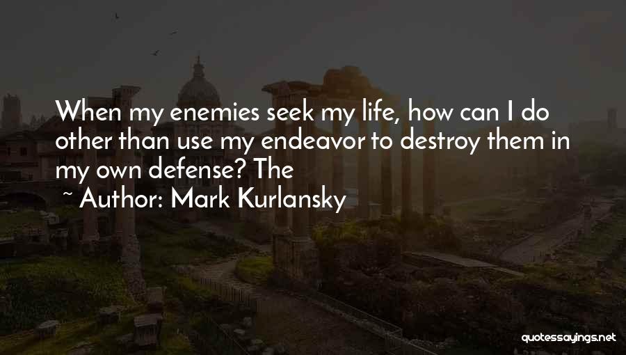 Mark Kurlansky Quotes: When My Enemies Seek My Life, How Can I Do Other Than Use My Endeavor To Destroy Them In My