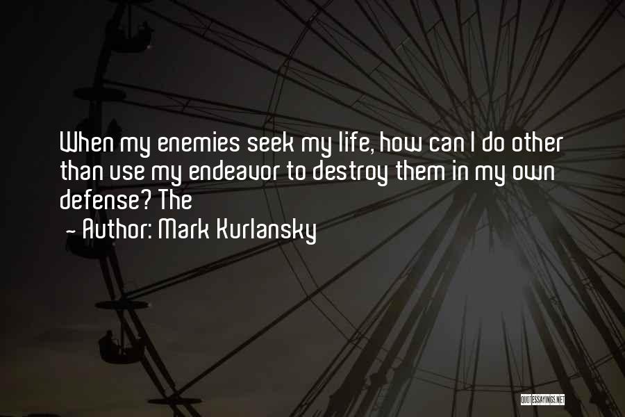 Mark Kurlansky Quotes: When My Enemies Seek My Life, How Can I Do Other Than Use My Endeavor To Destroy Them In My