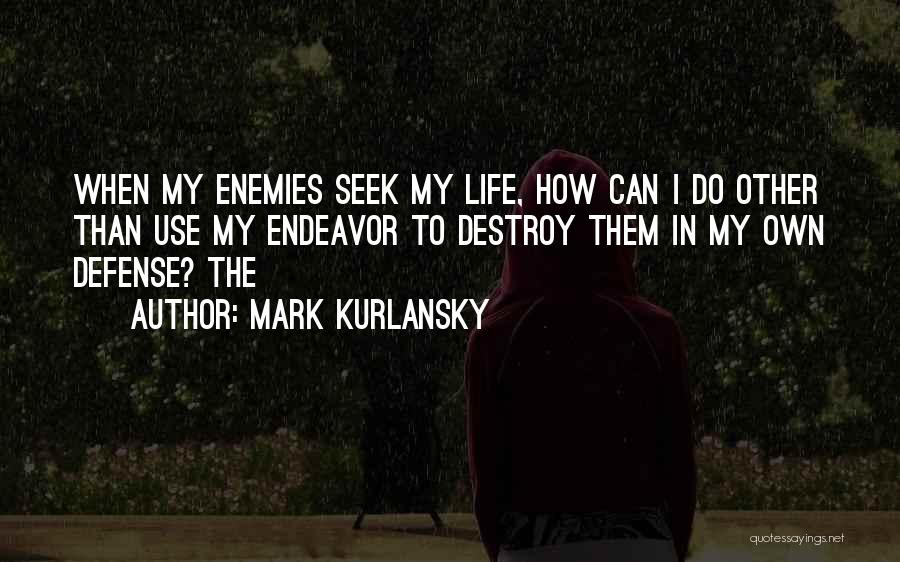 Mark Kurlansky Quotes: When My Enemies Seek My Life, How Can I Do Other Than Use My Endeavor To Destroy Them In My