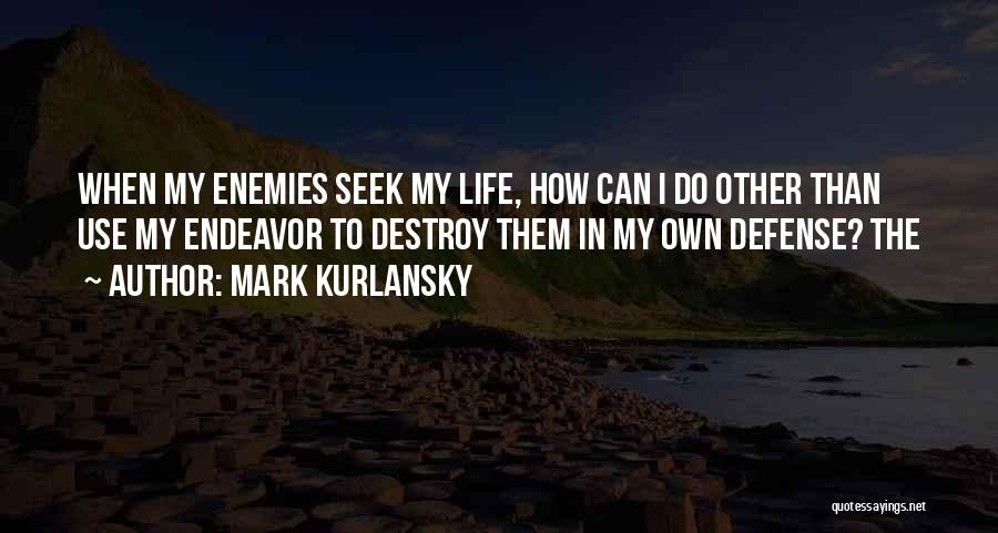 Mark Kurlansky Quotes: When My Enemies Seek My Life, How Can I Do Other Than Use My Endeavor To Destroy Them In My