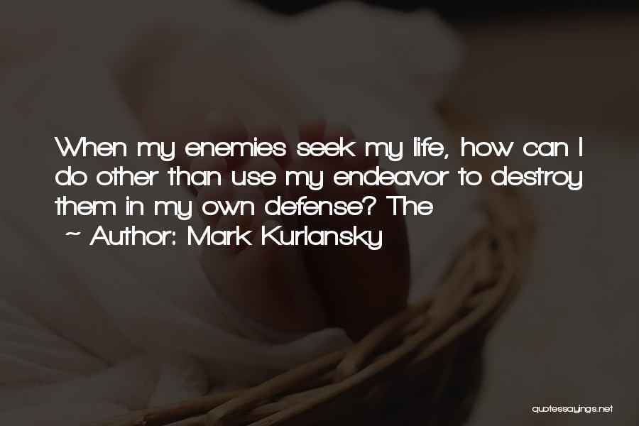 Mark Kurlansky Quotes: When My Enemies Seek My Life, How Can I Do Other Than Use My Endeavor To Destroy Them In My