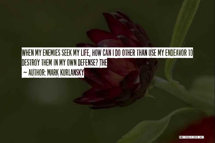 Mark Kurlansky Quotes: When My Enemies Seek My Life, How Can I Do Other Than Use My Endeavor To Destroy Them In My