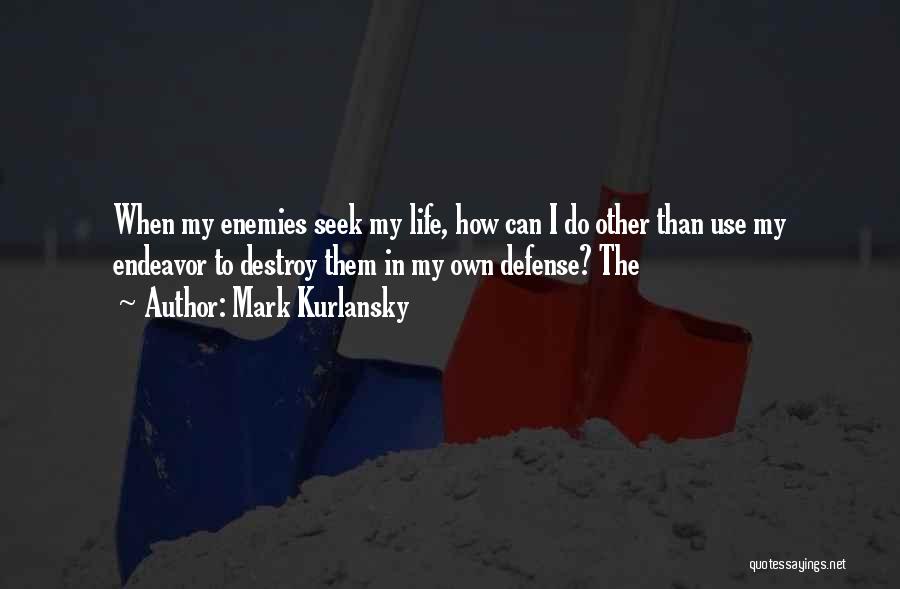 Mark Kurlansky Quotes: When My Enemies Seek My Life, How Can I Do Other Than Use My Endeavor To Destroy Them In My