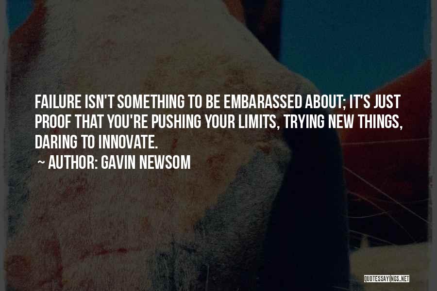 Gavin Newsom Quotes: Failure Isn't Something To Be Embarassed About; It's Just Proof That You're Pushing Your Limits, Trying New Things, Daring To