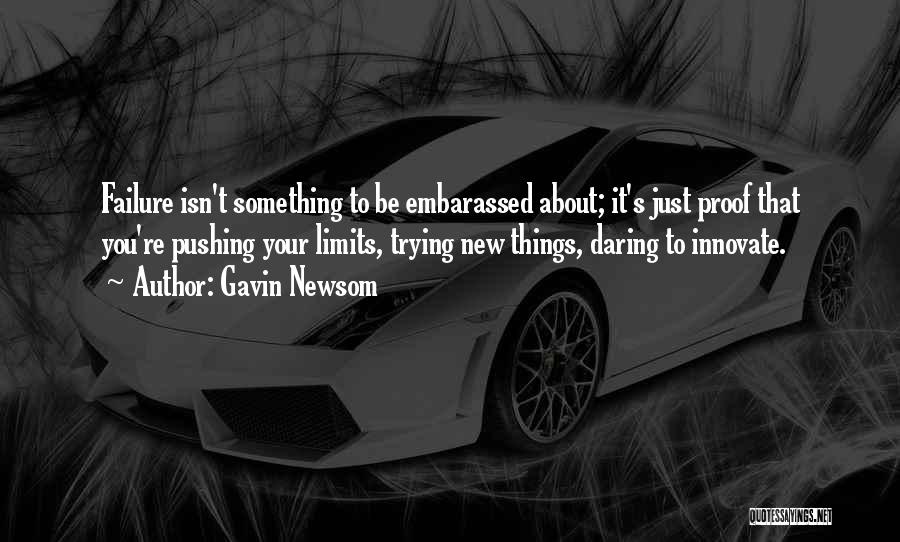 Gavin Newsom Quotes: Failure Isn't Something To Be Embarassed About; It's Just Proof That You're Pushing Your Limits, Trying New Things, Daring To