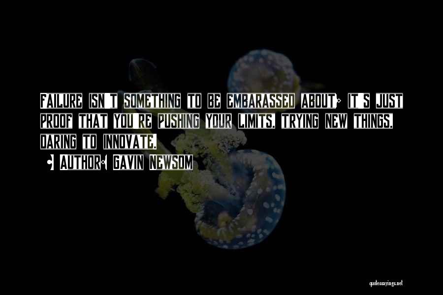 Gavin Newsom Quotes: Failure Isn't Something To Be Embarassed About; It's Just Proof That You're Pushing Your Limits, Trying New Things, Daring To