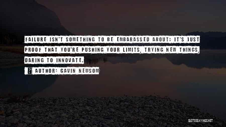 Gavin Newsom Quotes: Failure Isn't Something To Be Embarassed About; It's Just Proof That You're Pushing Your Limits, Trying New Things, Daring To