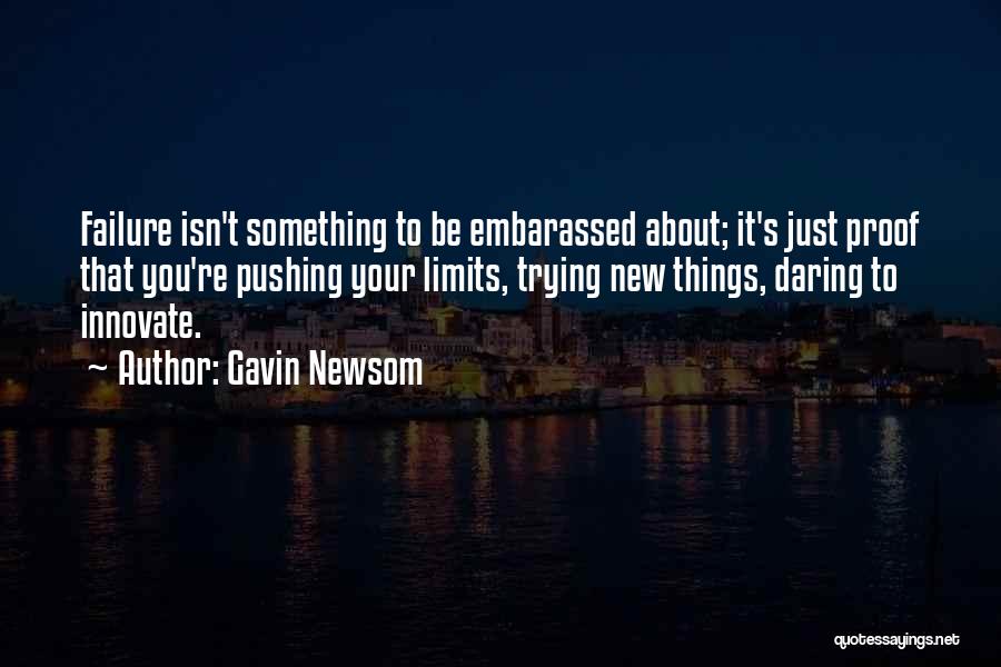 Gavin Newsom Quotes: Failure Isn't Something To Be Embarassed About; It's Just Proof That You're Pushing Your Limits, Trying New Things, Daring To