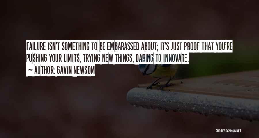 Gavin Newsom Quotes: Failure Isn't Something To Be Embarassed About; It's Just Proof That You're Pushing Your Limits, Trying New Things, Daring To