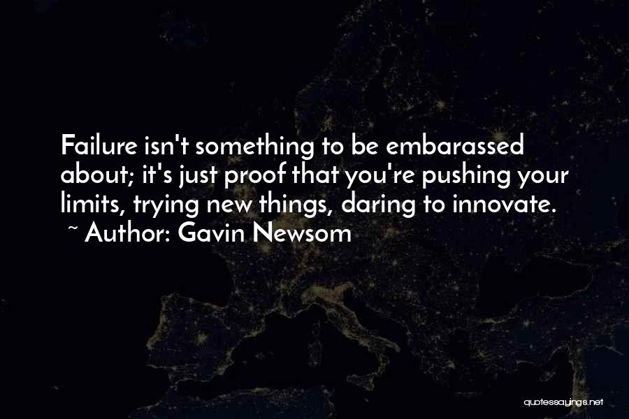 Gavin Newsom Quotes: Failure Isn't Something To Be Embarassed About; It's Just Proof That You're Pushing Your Limits, Trying New Things, Daring To