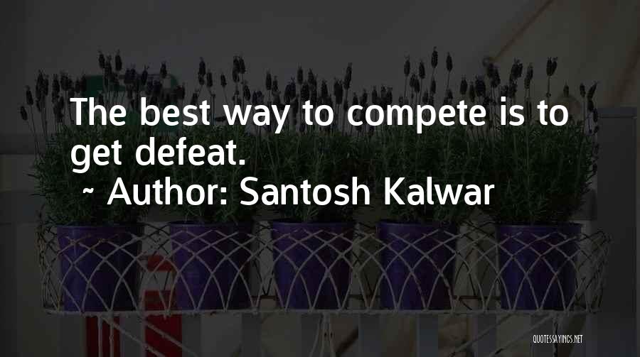 Santosh Kalwar Quotes: The Best Way To Compete Is To Get Defeat.