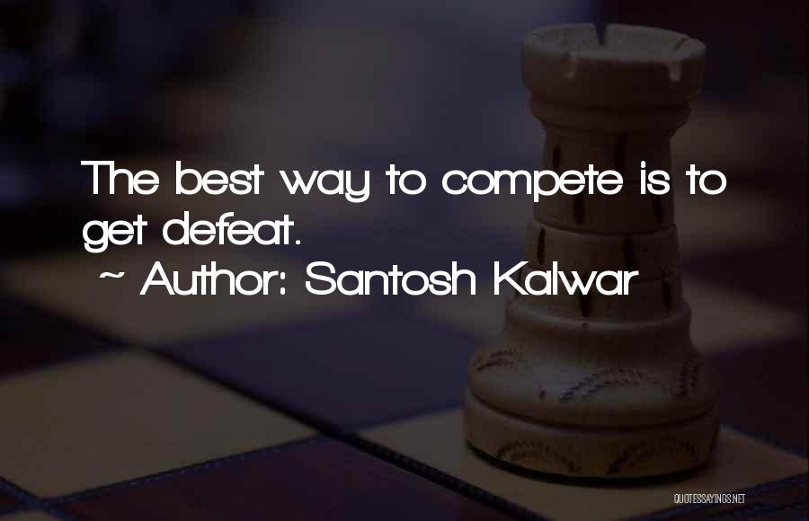 Santosh Kalwar Quotes: The Best Way To Compete Is To Get Defeat.