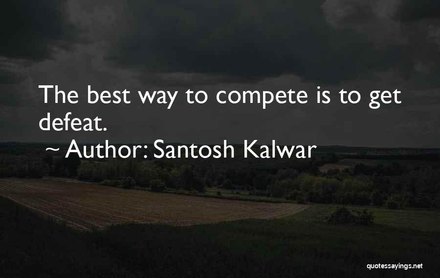 Santosh Kalwar Quotes: The Best Way To Compete Is To Get Defeat.