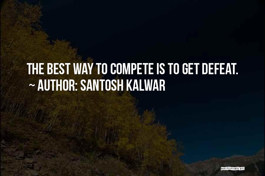 Santosh Kalwar Quotes: The Best Way To Compete Is To Get Defeat.