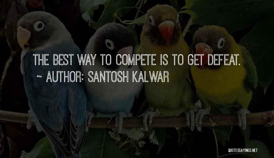 Santosh Kalwar Quotes: The Best Way To Compete Is To Get Defeat.