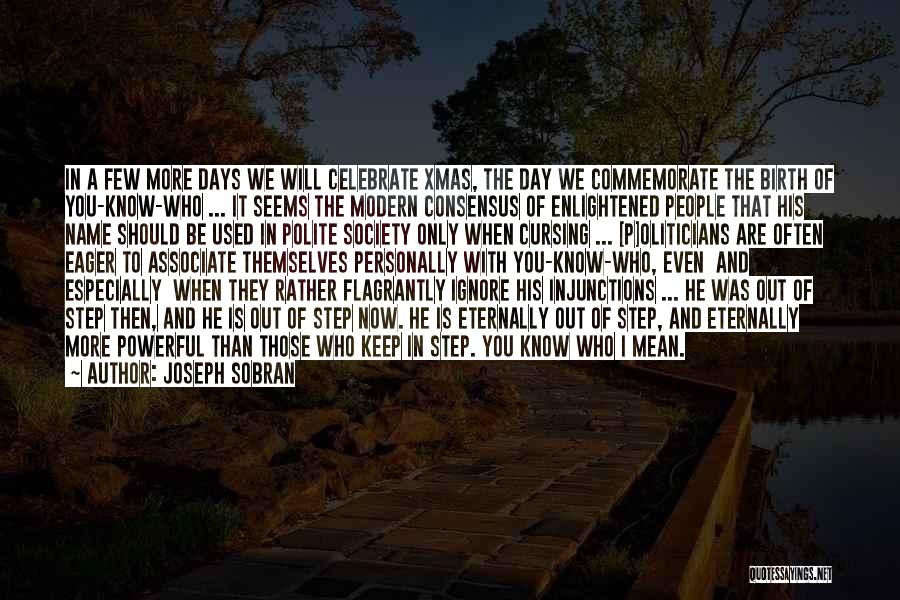 Joseph Sobran Quotes: In A Few More Days We Will Celebrate Xmas, The Day We Commemorate The Birth Of You-know-who ... It Seems