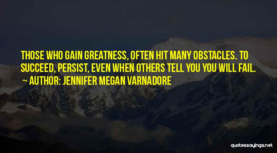 Jennifer Megan Varnadore Quotes: Those Who Gain Greatness, Often Hit Many Obstacles. To Succeed, Persist, Even When Others Tell You You Will Fail.