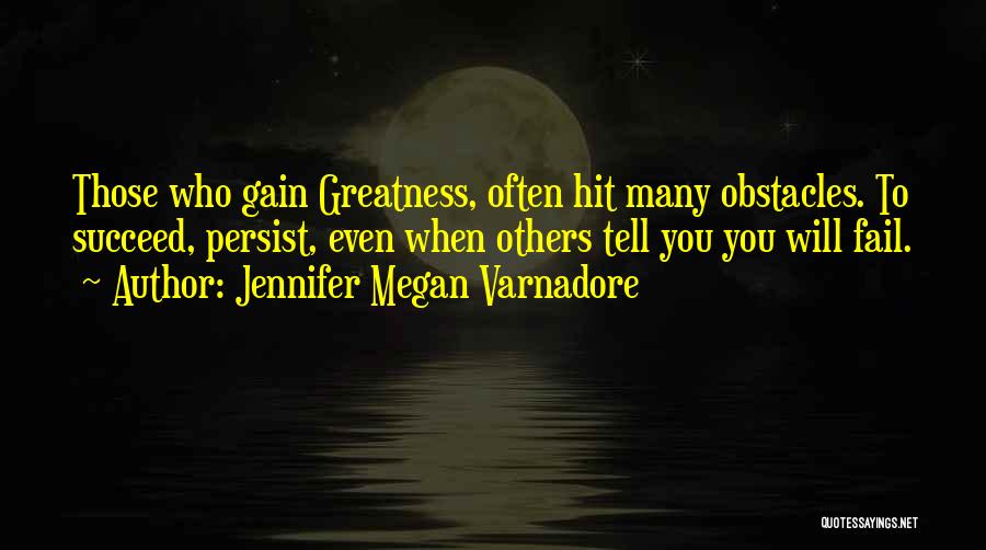 Jennifer Megan Varnadore Quotes: Those Who Gain Greatness, Often Hit Many Obstacles. To Succeed, Persist, Even When Others Tell You You Will Fail.