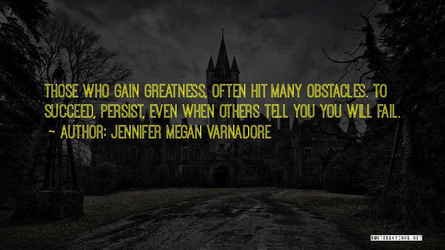 Jennifer Megan Varnadore Quotes: Those Who Gain Greatness, Often Hit Many Obstacles. To Succeed, Persist, Even When Others Tell You You Will Fail.