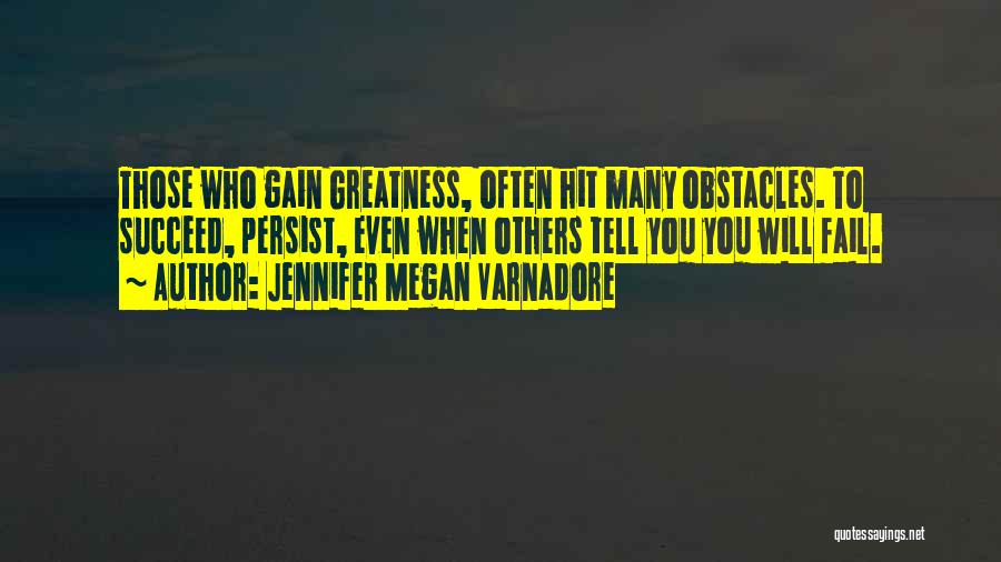 Jennifer Megan Varnadore Quotes: Those Who Gain Greatness, Often Hit Many Obstacles. To Succeed, Persist, Even When Others Tell You You Will Fail.
